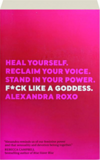 F*CK LIKE A GODDESS: Heal Yourself, Reclaim Your Voice, Stand in Your Power