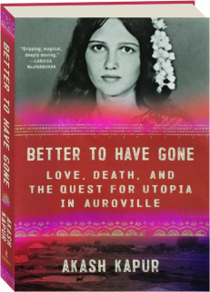 BETTER TO HAVE GONE: Love, Death, and the Quest for Utopia in Auroville