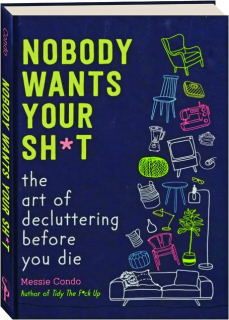 NOBODY WANTS YOUR SH*T: The Art of Decluttering Before You Die
