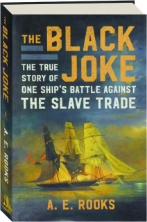 THE <I>BLACK JOKE:</I> The True Story of One Ship's Battle Against the Slave Trade