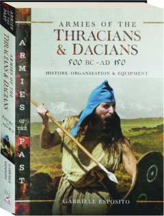 ARMIES OF THE THRACIANS & DACIANS 500 BC-AD 150: History, Organization & Equipment