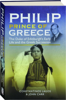 PHILIP, PRINCE OF GREECE: The Duke of Edinburgh's Early Life and the Greek Succession