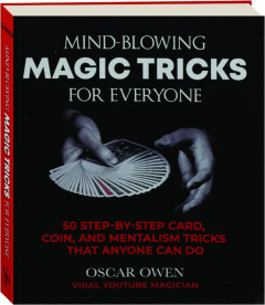 MIND-BLOWING MAGIC TRICKS FOR EVERYONE: 50 Step-by-Step Card, Coin, and Mentalism Tricks That Anyone Can Do