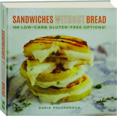 SANDWICHES WITHOUT BREAD: 100 Low-Carb, Gluten-Free Options!