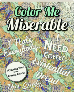 COLOR ME MISERABLE: A Coloring Book for the Cranky Colorist