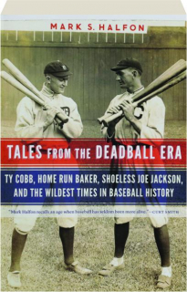 TALES FROM THE DEADBALL ERA: Ty Cobb, Home Run Baker, Shoeless Joe Jackson, and the Wildest Times in Baseball History