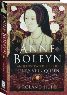 ANNE BOLEYN: An Illustrated Life of Henry VIII's Queen