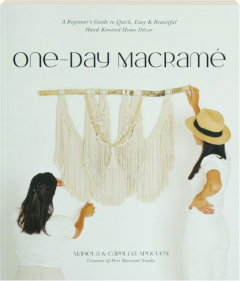 ONE-DAY MACRAME: A Beginner's Guide to Quick, Easy & Beautiful Hand-Knotted Home Decor