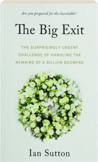 THE BIG EXIT: The Surprisingly Urgent Challenge of Handling the Remains of a Billion Boomers