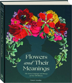 FLOWERS AND THEIR MEANINGS: The Secret Language and History of over 600 Blooms