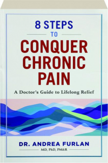 8 STEPS TO CONQUER CHRONIC PAIN: A Doctor's Guide to Lifelong Relief