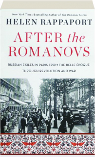 AFTER THE ROMANOVS: Russian Exiles in Paris from the Belle Epoque Through Revolution and War