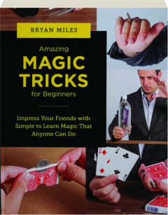 AMAZING MAGIC TRICKS FOR BEGINNERS: Impress Your Friends with Simple to Learn Magic That Anyone Can Do