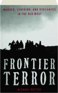 FRONTIER TERROR: Murder, Lynching, and Vigilantes in the Old West