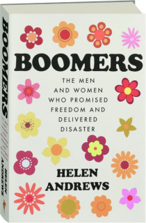 BOOMERS: The Men and Women Who Promised Freedom and Delivered Disaster