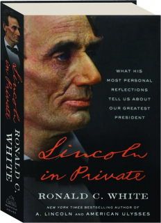 LINCOLN IN PRIVATE: What His Most Personal Reflections Tell Us About Our Greatest President