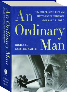AN ORDINARY MAN: The Surprising Life and Historic Presidency of Gerald R. Ford