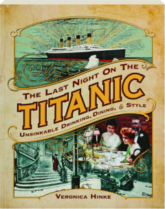 THE LAST NIGHT ON THE <I>TITANIC:</I> Unsinkable Drinking, Dining, & Style