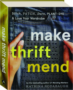 MAKE THRIFT MEND: Stitch, Patch, Darn, Plant-Dye & Love Your Wardrobe