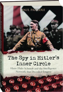 THE SPY IN HITLER'S INNER CIRCLE: Hans-Thilo Schmidt and the Intelligence Network That Decoded Enigma