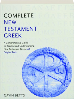 COMPLETE NEW TESTAMENT GREEK: A Comprehensive Guide to Reading and Understanding New Testament Greek with Original Texts