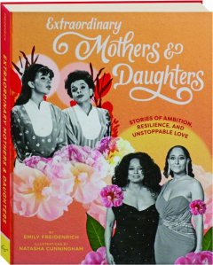 EXTRAORDINARY MOTHERS & DAUGHTERS: Stories of Ambition, Resilience, and Unstoppable Love