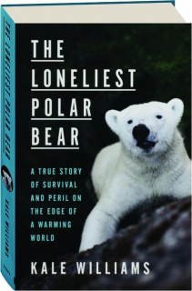 THE LONELIEST POLAR BEAR: A True Story of Survival and Peril on the Edge of a Warming World
