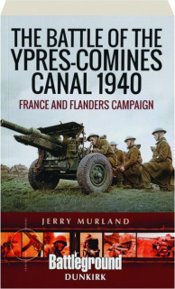 THE BATTLE OF THE YPRES-COMINES CANAL 1940: France and Flanders Campaign