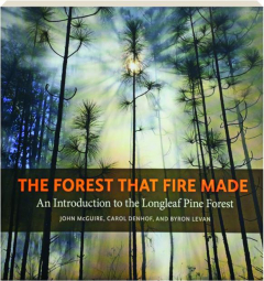 THE FOREST THAT FIRE MADE: An Introduction to the Longleaf Pine Forest