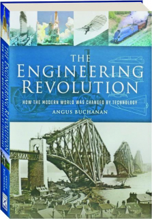 THE ENGINEERING REVOLUTION: How the Modern World Was Changed by Technology