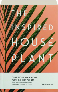 THE INSPIRED HOUSEPLANT: Transform Your Home with Indoor Plants from Kokedama to Terrariums and Water Gardens to Edibles