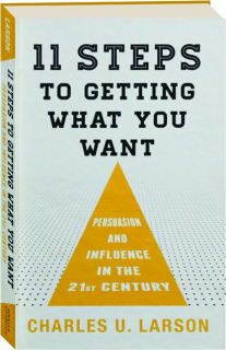 11 STEPS TO GETTING WHAT YOU WANT: Persuasion and Influence in the 21st Century