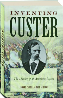 INVENTING CUSTER: The Making of an American Legend