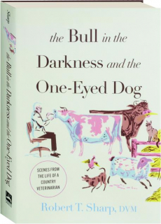 THE BULL IN THE DARKNESS AND THE ONE-EYED DOG: Scenes from the Life of a Country Veterinarian