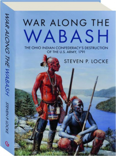 WAR ALONG THE WABASH: The Ohio Indian Confederacy's Destruction of the U.S. Army, 1791