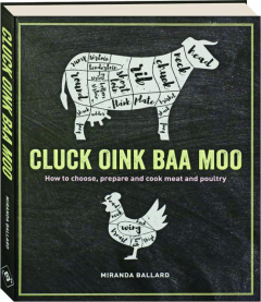 CLUCK OINK BAA MOO: How to Choose, Prepare and Cook Meat and Poultry
