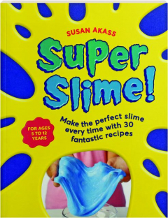 SUPER SLIME! Make the Perfect Slime Every Time with 30 Fantastic Recipes