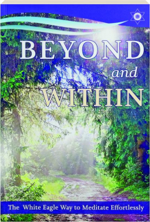 BEYOND AND WITHIN: The White Eagle Way to Meditate Effortlessly