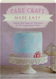 CAKE CRAFT MADE EASY: Step-by-Step Sugarcraft Techniques for 16 Vintage-Inspired Cakes