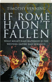 IF ROME HADN'T FALLEN: What Might Have Happened if the Western Empire Had Survived