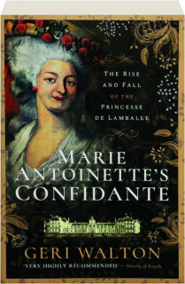 MARIE ANTOINETTE'S CONFIDANTE: The Rise and Fall of the Princesse de Lamballe