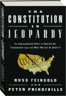 THE CONSTITUTION IN JEOPARDY: An Unprecedented Effort to Rewrite Our Fundamental Law and What We Can Do About It
