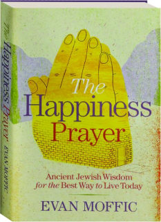 THE HAPPINESS PRAYER: Ancient Jewish Wisdom for the Best Way to Live Today