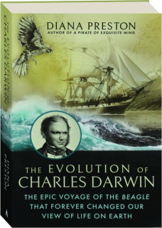 THE EVOLUTION OF CHARLES DARWIN: The Epic Voyage of the <I>Beagle</I> That Forever Changed Our View of Life on Earth
