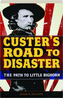 CUSTER'S ROAD TO DISASTER: The Path to Little Bighorn