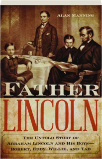 FATHER LINCOLN: The Untold Story of Abraham Lincoln and His Boys--Robert, Eddy, Willie, and Tad