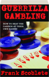 GUERRILLA GAMBLING: How to Beat the Casinos at Their Own Games!
