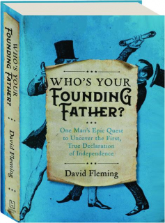 WHO'S YOUR FOUNDING FATHER? One Man's Epic Quest to Uncover the First, True Declaration of Independence