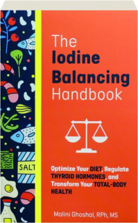 THE IODINE BALANCING HANDBOOK: Optimize Your Diet, Regulate Thyroid Hormones, and Transform Your Total-Body Health