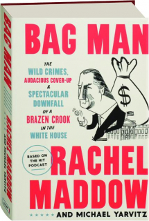 BAG MAN: The Wild Crimes, Audacious Cover-Up & Spectacular Downfall of a Brazen Crook in the White House